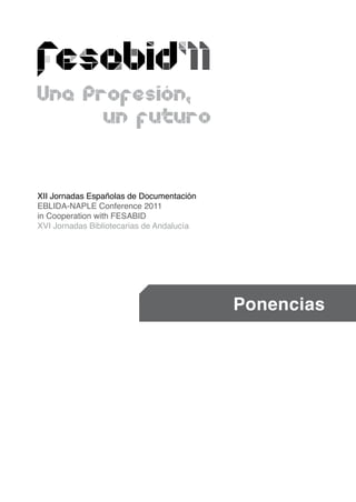 XII Jornadas Españolas de Documentación
EBLIDA-NAPLE Conference 2011
in Cooperation with FESABID
XVI Jornadas Bibliotecarias de Andalucía




                                           Ponencias
 