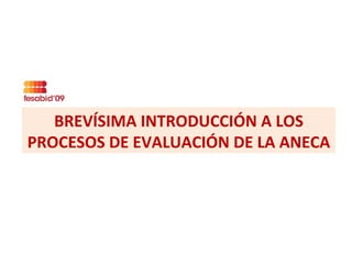 BREVÍSIMA INTRODUCCIÓN A LOS PROCESOS DE EVALUACIÓN DE LA ANECA 