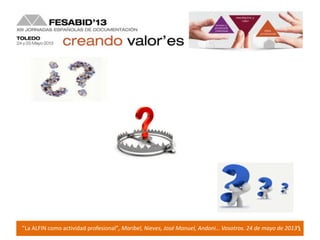 1”La ALFIN como actividad profesional”, Maribel, Nieves, José Manuel, Andoni… Vosotros. 24 de mayo de 2013”
 