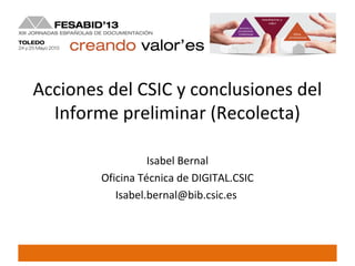 Acciones del CSIC y conclusiones del
Informe preliminar (Recolecta)
Isabel Bernal
Oficina Técnica de DIGITAL.CSIC
Isabel.bernal@bib.csic.es
 