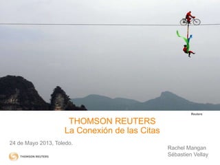 THOMSON REUTERS
La Conexión de las Citas
24 de Mayo 2013, Toledo.
Reuters
Rachel Mangan
Sébastien Vellay
 