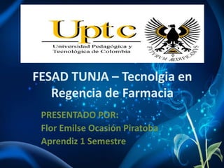 FESAD TUNJA – Tecnolgia en
Regencia de Farmacia
PRESENTADO POR:
Flor Emilse Ocasión Piratoba
Aprendiz 1 Semestre

 