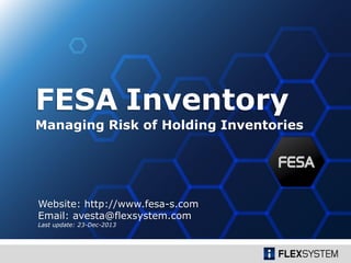 Managing Risk of Holding Inventories
FESA Inventory
Website: http://www.fesa-s.com
Email: avesta@flexsystem.com
Last update: 23-Dec-2013
 