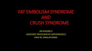 FAT EMBOLISM SYNDROME
AND
CRUSH SYNDROME
DR KISHORE.V
ASSISTANT PROFESSOR OF ORTHOPAEDICS
KIMS-RF, AMALAPURAM.
 
