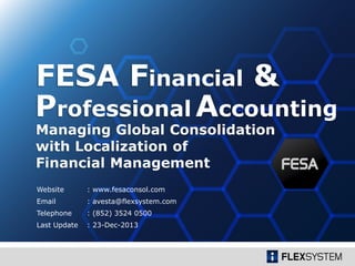 Professional Accounting
Managing Global Consolidation
with Localization of
Financial Management
FESA
Website: http://www.fesa-s.com
Email: avesta@flexsystem.com
Last update: 2-Jan-2014
 