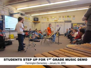 STUDENTS STEP UP FOR 1ST GRADE MUSIC DEMO
          Farmington Elementary – January 24, 2013
 
