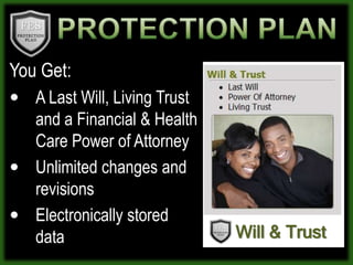 PROTECTION PLANYou Get: A Last Will, Living Trust and a Financial & Health Care Power of AttorneyUnlimited changes and revisionsElectronically stored dataWill & Trust