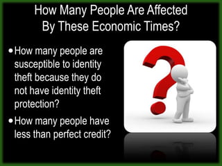 How Many People Are Affected By These Economic Times?How many people are susceptible to identity theft because they do not have identity theft protection?How many people have less than perfect credit?
