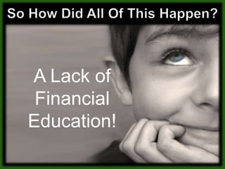 So How Did All Of This Happen?A Lack of Financial Education!