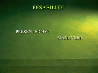 FESABILITY.



PRESENTED BY:
                MAHAVEER
 