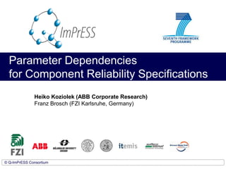 Parameter Dependencies for Component Reliability Specifications HeikoKoziolek (ABB Corporate Research)Franz Brosch (FZI Karlsruhe, Germany) 