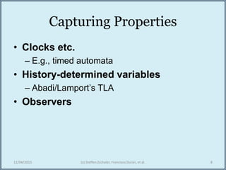 Capturing Properties
• Clocks etc.
– E.g., timed automata
• History-determined variables
– Abadi/Lamport’s TLA
• Observers
12/04/2015 (c) Steffen Zschaler, Francisco Duran, et al. 8
 