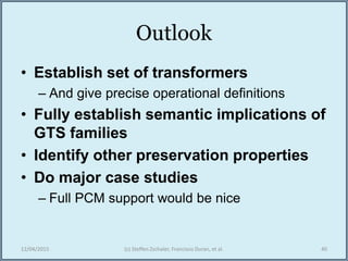 Outlook
• Establish set of transformers
– And give precise operational definitions
• Fully establish semantic implications of
GTS families
• Identify other preservation properties
• Do major case studies
– Full PCM support would be nice
12/04/2015 (c) Steffen Zschaler, Francisco Duran, et al. 40
 
