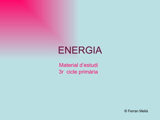 ENERGIA Material d’estudi 3r  cicle primària ® Ferran Melià 