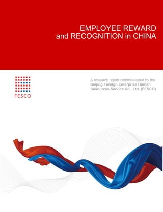 Beijing Foreign Enterprise Human Resources Service Co., Ltd.
Employee Reward & Recognition in China

EMPLOYEE REWARD
and RECOGNITION in CHINA

A research report commissioned by the
Beijing Foreign Enterprise Human
Resources Service Co., Ltd. (FESCO)

1

 