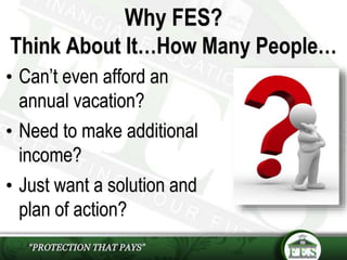 • Can’t even afford an
annual vacation?
• Need to make additional
income?
• Just want a solution and
plan of action?
Why FES?
Think About It…How Many People…
 