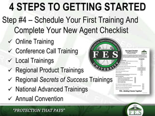 Step #4 – Schedule Your First Training And
Complete Your New Agent Checklist
 Online Training
 Conference Call Training
 Local Trainings
 Regional Product Trainings
 Regional Secrets of Success Trainings
 National Advanced Trainings
 Annual Convention
4 STEPS TO GETTING STARTED
 