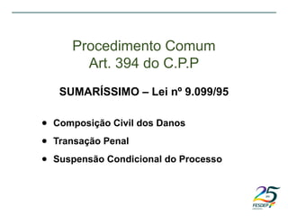 ● Composição Civil dos Danos
● Transação Penal
● Suspensão Condicional do Processo
Procedimento Comum
Art. 394 do C.P.P
SUMARÍSSIMO – Lei nº 9.099/95
 