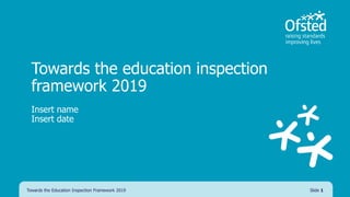 Towards the education inspection
framework 2019
Insert name
Insert date
Towards the Education Inspection Framework 2019 Slide 1
 