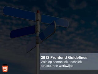 2012 Frontend Guidelines
visie op semantiek, techniek
structuur en werkwijze
 