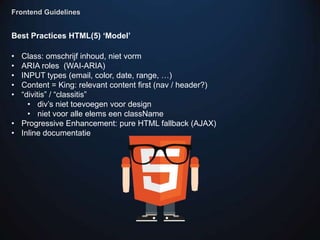 Frontend Guidelines


Best Practices HTML(5) „Model‟

• Class: omschrijf inhoud, niet vorm
• ARIA roles (WAI-ARIA)
• INPUT...