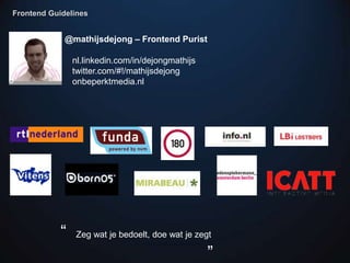 Frontend Guidelines


             @mathijsdejong – Frontend Purist

                nl.linkedin.com/in/dejongmathijs
    ...
