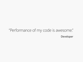 “Performance of my code is awesome.”
Developer
 