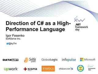 Direction of C# as a High-
Performance Language
Igor Fesenko
SoftServe Inc.
@ky7m
 