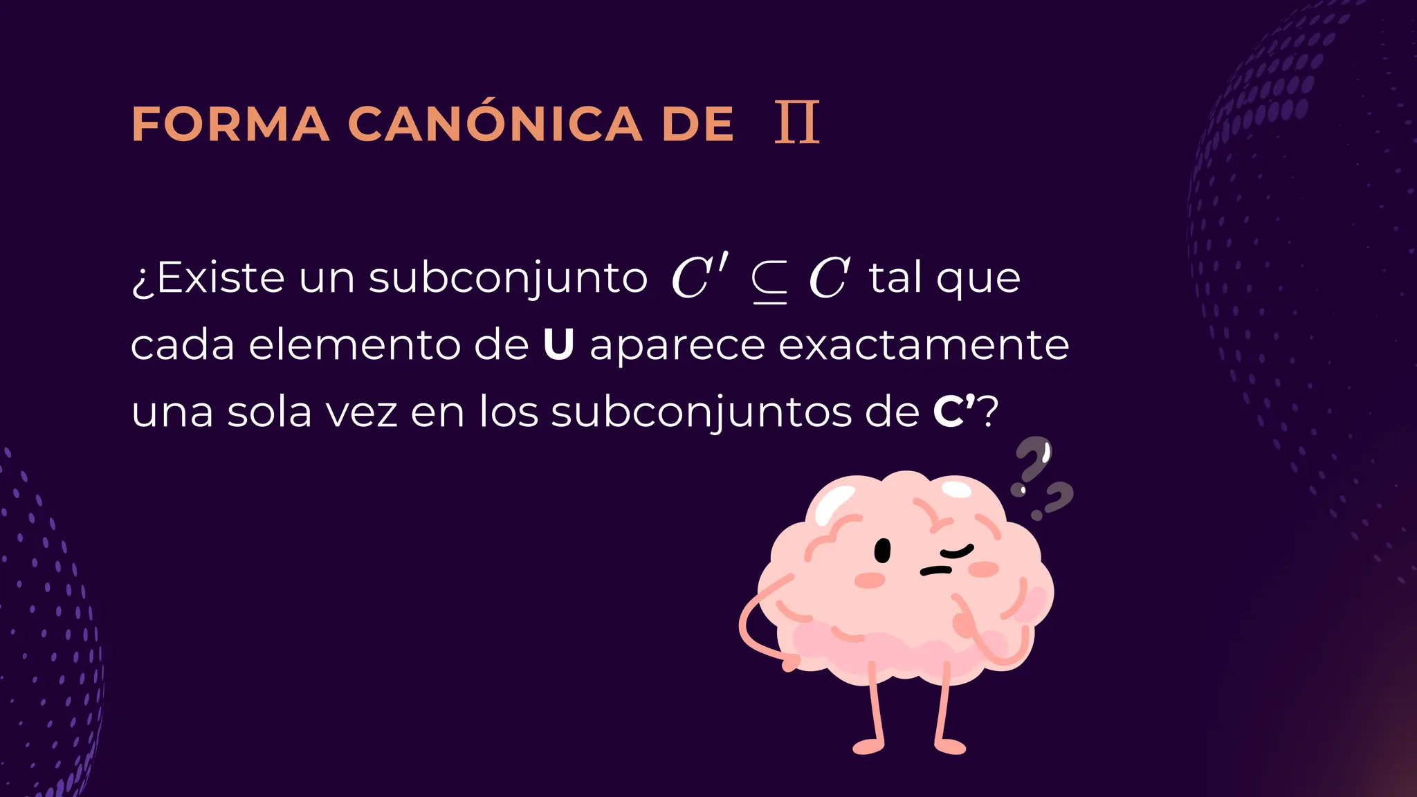 FORMA CANÓNICA DE
¿Existe un subconjunto tal que
cada elemento de U aparece exactamente
una sola vez en los subconjuntos de C’?
 