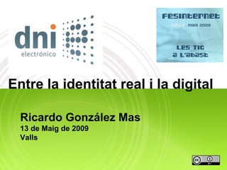 Entre la identitat real i la digital

  Ricardo González Mas
  13 de Maig de 2009
  Valls
 