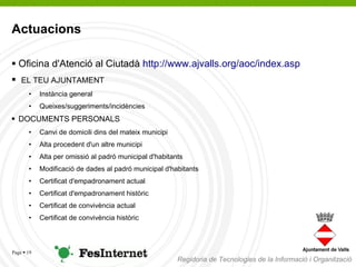 Actuacions

 Oficina d'Atenció al Ciutadà http://www.ajvalls.org/aoc/index.asp
   EL TEU AJUNTAMENT
       •    Instànci...