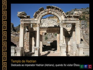 Templo de Hadrian
Dedicado ao imperador Hadrian (Adriano), quando foi visitar Éfeso.
 