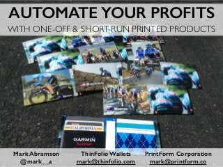 AUTOMATE YOUR PROFITS 
WITH ONE-OFF & SHORT-RUN PRINTED PRODUCTS 
1 
Mark Abramson 
@mark_ _a 
ThinFolio Wallets 
mark@thinfolio.com 
PrintForm Corporation 
mark@printform.co 
 