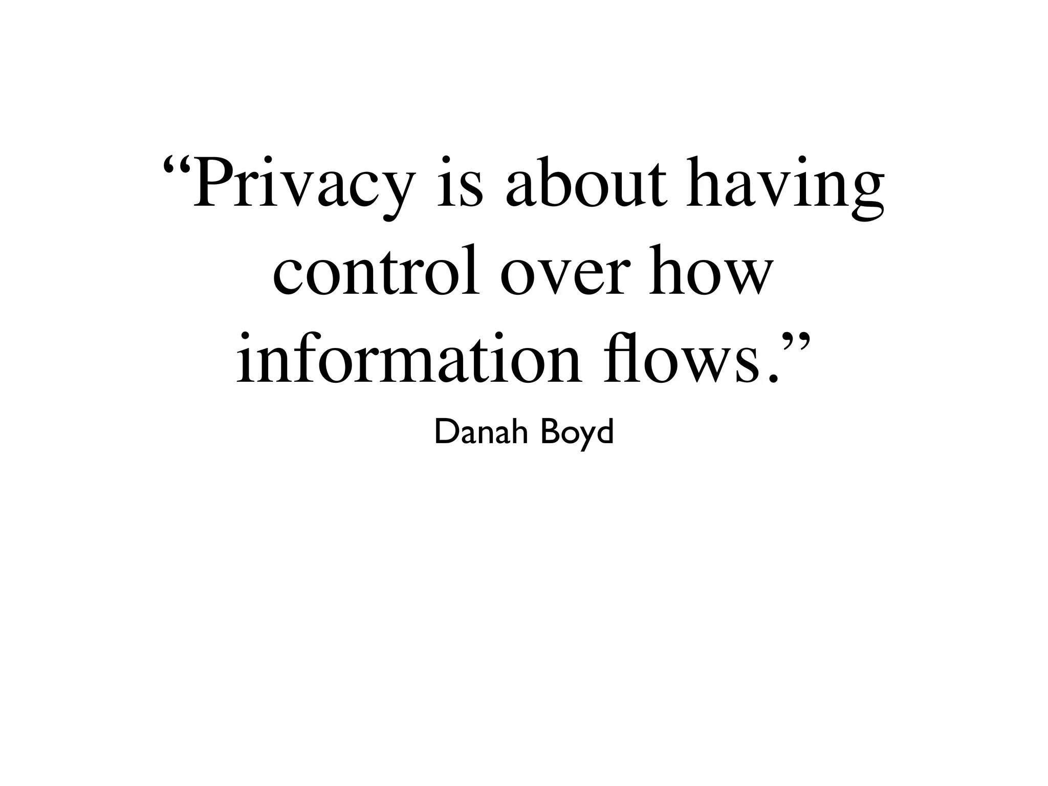 “Privacy is about having
control over how
information flows.”
Danah Boyd