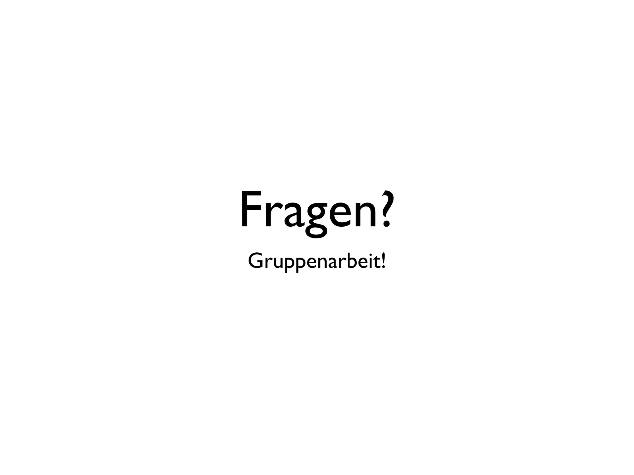 Fragen?
Gruppenarbeit!