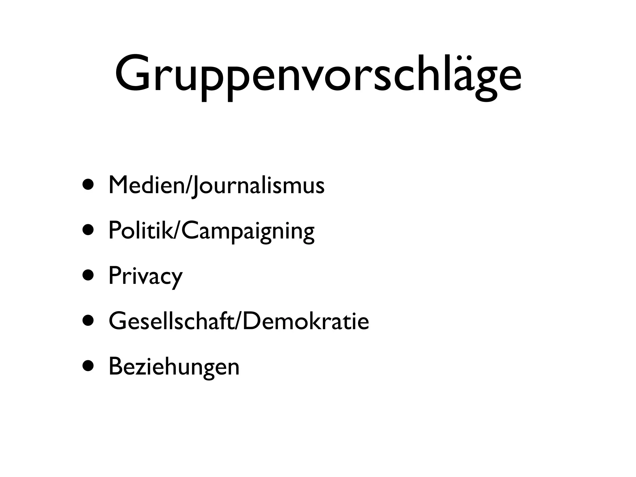 Gruppenvorschläge
• Medien/Journalismus
• Politik/Campaigning
• Privacy
• Gesellschaft/Demokratie
• Beziehungen
