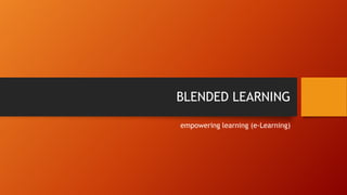 BLENDED LEARNING
empowering learning (e-Learning)
 