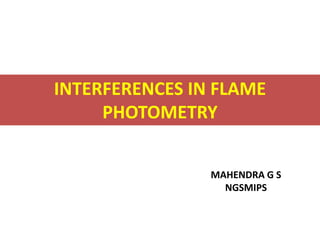 INTERFERENCES IN FLAME
PHOTOMETRY
MAHENDRA G S
NGSMIPS
 