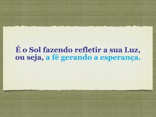 É o Sol fazendo refletir a sua Luz, ou seja,  a fé gerando a esperança. 