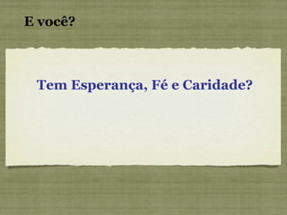 Tem Esperança, Fé e Caridade? E você?   