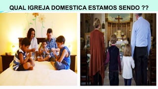 QUAL IGREJA DOMESTICA ESTAMOS SENDO ??
 