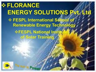 FESPL International School of
Renewable EnergyTechnology
National Institute of
SolarTraining
Florance Energy Solutions Pvt. Ltd
1SUN IS POWER
WELCOMETO
CONSULTING, EPC SERVICE,TRAINING
 