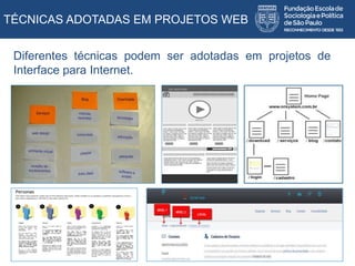 TÉCNICAS ADOTADAS EM PROJETOS WEB
Diferentes técnicas podem ser adotadas em projetos de
Interface para Internet.
 