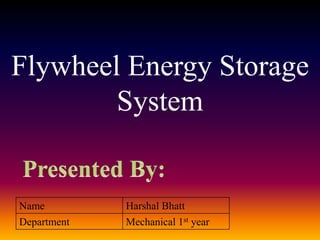 Flywheel Energy Storage
System
Name Harshal Bhatt
Department Mechanical 1st year
 