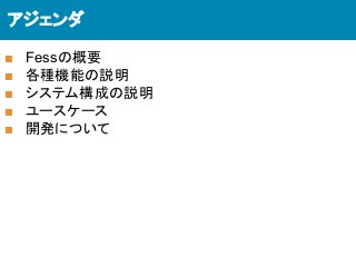 アジェンダ
■ Fessの概要
■ 各種機能の説明
■ システム構成の説明
■ ユースケース
■ 開発について
 