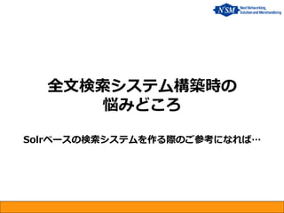 全文検索システム構築時の 悩みどころ Solrベースの検索システムを作る際のご参考になれば…  