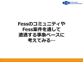 Fessのコミュニティや Fess案件を通して 遭遇する事象ベースに 考えてみる…  
