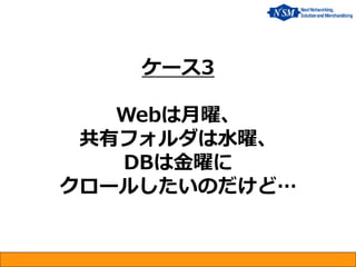 ケース3 Webは月曜、 共有フォルダは水曜、 DBは金曜に クロールしたいのだけど…  