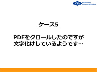 ケース5 PDFをクロールしたのですが 文字化けしているようです…  