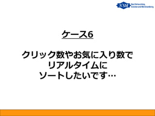 ケース6 クリック数やお気に入り数で リアルタイムに ソートしたいです…  